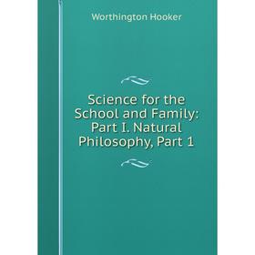 

Книга Science for the School and Family: Part I. Natural Philosophy, Part 1. Worthington Hooker