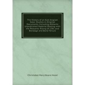 

Книга The History of an East Anglian Soke: Studies in Original Documents, Including Hitherto Unpublished Material Dealing with the Peasants' Rising of