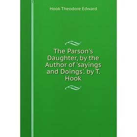 

Книга The Parson's Daughter, by the Author of 'sayings and Doings'. by T. Hook. Hook Theodore Edward