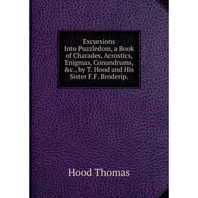 

Книга Excursions Into Puzzledom, a Book of Charades, Acrostics, Enigmas, Conundrums, c., by T. Hood and His Sister F.F. Broderip.. Hood Thomas