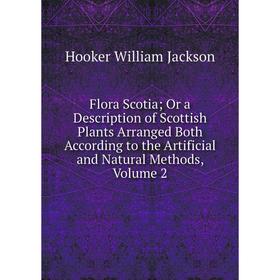 

Книга Flora Scotia; Or a Description of Scottish Plants Arranged Both According to the Artificial and Natural Methods, Volume 2. Hooker William Jackso
