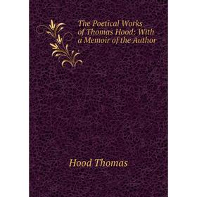 

Книга The Poetical Works of Thomas Hood: With a Memoir of the Author.. Hood Thomas