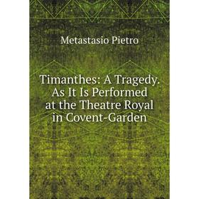 

Книга Timanthes: A Tragedy. As It Is Performed at the Theatre Royal in Covent-Garden. Metastasio Pietro