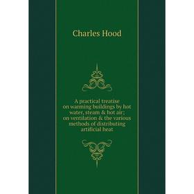 

Книга A practical treatise on warming buildings by hot water, steam hot air; on ventilation the various methods of distributing artificial heat