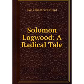 

Книга Solomon Logwood: A Radical Tale. Hook Theodore Edward