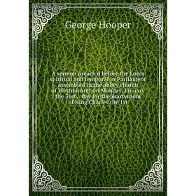 

Книга A sermon preach'd before the Lords spiritual and temporal in Parliament assembled in the abbey church of Westminster on Monday, January the 31st