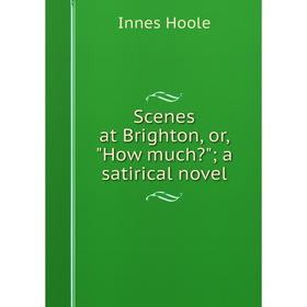

Книга Scenes at Brighton, or, How much; a satirical novel. Innes Hoole