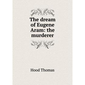 

Книга The dream of Eugene Aram: the murderer. Hood Thomas