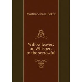 

Книга Willow leaves: or, Whispers to the sorrowful. Martha Vinal Hooker