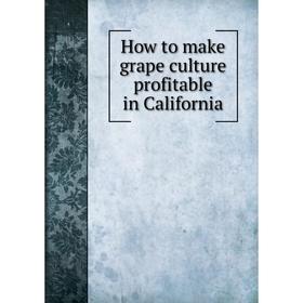 

Книга How to make grape culture profitable in California