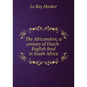 

Книга The Africanders; a century of Dutch-English feud in South Africa. Le Roy Hooker