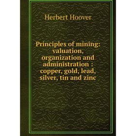 

Книга Principles of mining: valuation, organization and administration: copper, gold, lead, silver, tin and zinc. Herbert Hoover