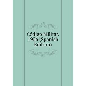 

Книга Código Militar. 1906 (Spanish Edition)