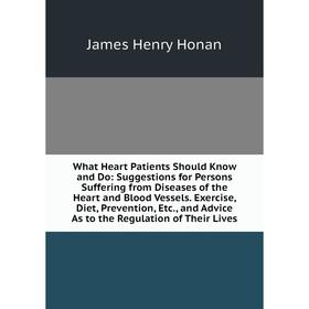 

Книга What Heart Patients Should Know and Do: Suggestions for Persons Suffering from Diseases of the Heart and Blood Vessels