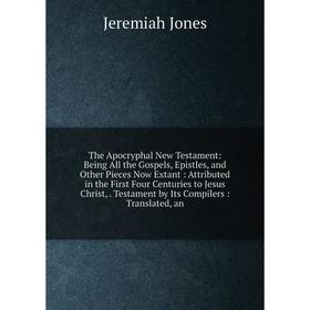 

Книга The Apocryphal New Testament: Being All the Gospels, Epistles, and Other Pieces Now Extant: Attributed in the First Four Centuries to Jesus Chri