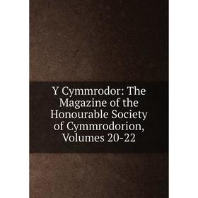 

Книга Y Cymmrodor: The Magazine of the Honourable Society of Cymmrodorion, Volumes 20-22