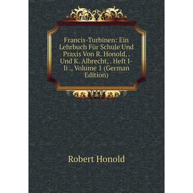 

Книга Francis-Turbinen: Ein Lehrbuch Für Schule Und Praxis Von R. Honold,. Und K. Albrecht,. Heft I-Ii., Volume 1 (German Edition). Robert Honold