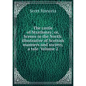 

Книга The castle of Strathmay; or, Scenes in the North: illustrative of Scottish manners and society, a tale Volume 2. Scott Honoria