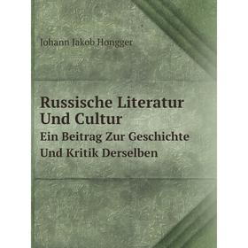 

Книга Russische Literatur Und Cultur Ein Beitrag Zur Geschichte Und Kritik Derselben. Johann Jakob Hongger