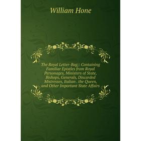 

Книга The Royal Letter-Bag: Containing Familiar Epistles from Royal Personages, Ministers of State, Bishops, Generals, Discarded Mistresses, Italian.