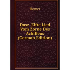 

Книга Dasz Elfte Lied Vom Zorne Des Achilleus (German Edition). Homer
