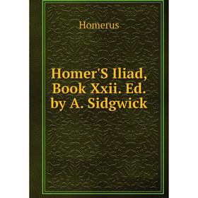 

Книга Homer'S Iliad, Book Xxii. Ed. by A. Sidgwick. Homerus