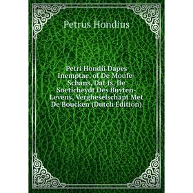 

Книга Petri Hondii Dapes Inemptae, of De Moufe-Schans, Dat Is, De Soeticheydt Des Buyten-Levens, Vergheselschapt Met De Boucken (Dutch Edition)