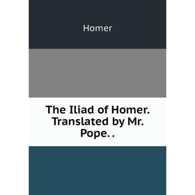 

Книга The Iliad of Homer. Translated by Mr. Pope... Homer