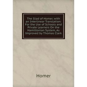 

Книга The Iliad of Homer, with an Interlinear Translation