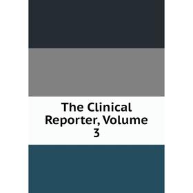 

Книга The Clinical Reporter, Volume 3