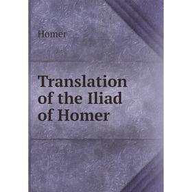 

Книга Translation of the Iliad of Homer. Homer