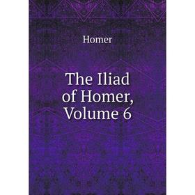 

Книга The Iliad of Homer, Volume 6. Homer