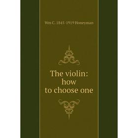 

Книга The violin: how to choose one. Wm C. 1845-1919 Honeyman