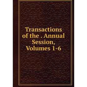 

Книга Transactions of the. Annual Session, Volumes 1-6