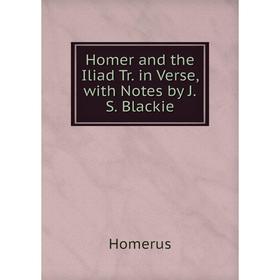 

Книга Homer and the Iliad Tr. in Verse, with Notes by J.S. Blackie. Homerus