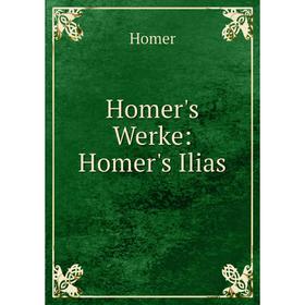 

Книга Homer's Werke: Homer's Ilias. Homer