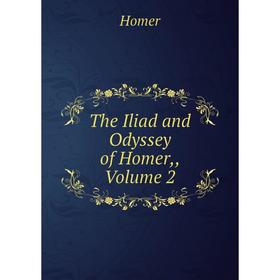 

Книга The Iliad and Odyssey of Homer,, Volume 2. Homer