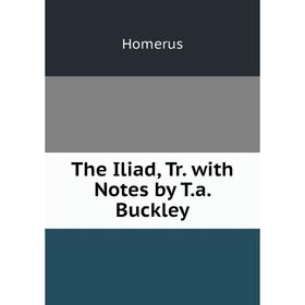 

Книга The Iliad, Tr. with Notes by T.a. Buckley. Homerus
