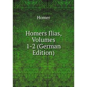 

Книга Homers Ilias, Volumes 1-2 (German Edition). Homer