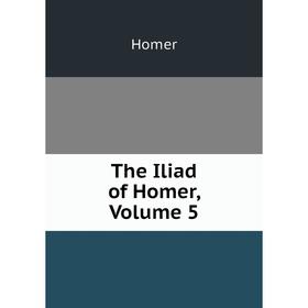 

Книга The Iliad of Homer, Volume 5. Homer