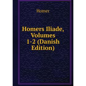 

Книга Homers Iliade, Volumes 1-2 (Danish Edition). Homer