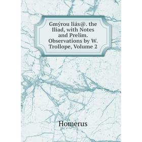 

Книга Gmýrou liás@. the Iliad, with Notes and Prelim. Observations by W. Trollope, Volume 2. Homerus