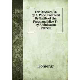 

Книга The Odyssey, Tr. by A. Pope. Followed By Battle of the Frogs and Mice Tr. by Archdeacon Parnell. Homerus