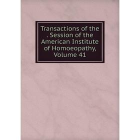 

Книга Transactions of the. Session of the American Institute of Homoeopathy, Volume 41