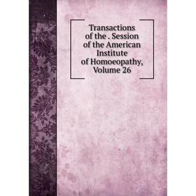 

Книга Transactions of the. Session of the American Institute of Homoeopathy, Volume 26