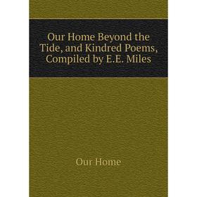 

Книга Our Home Beyond the Tide, and Kindred Poems, Compiled by EE Miles