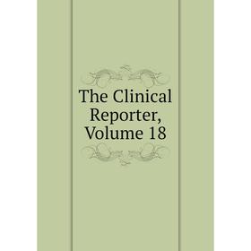 

Книга The Clinical Reporter, Volume 18