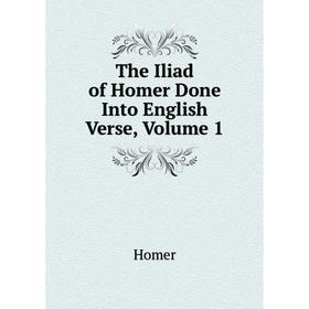 

Книга The Iliad of Homer Done Into English Verse, Volume 1. Homer