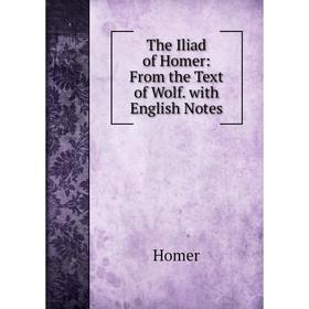 

Книга The Iliad of Homer: From the Text of Wolf. with English Notes. Homer