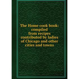 

Книга The Home cook book: compiled from recipes contributed by ladies of Chicago and other cities and towns